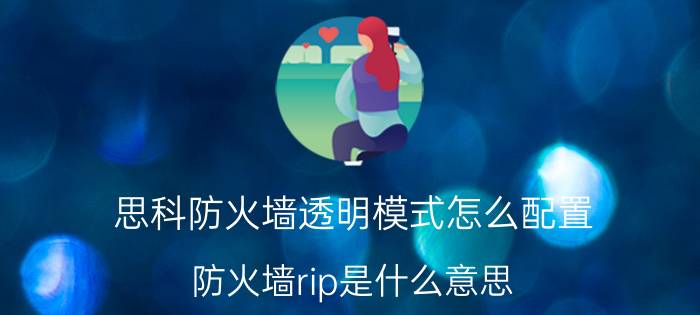 思科防火墙透明模式怎么配置 防火墙rip是什么意思？